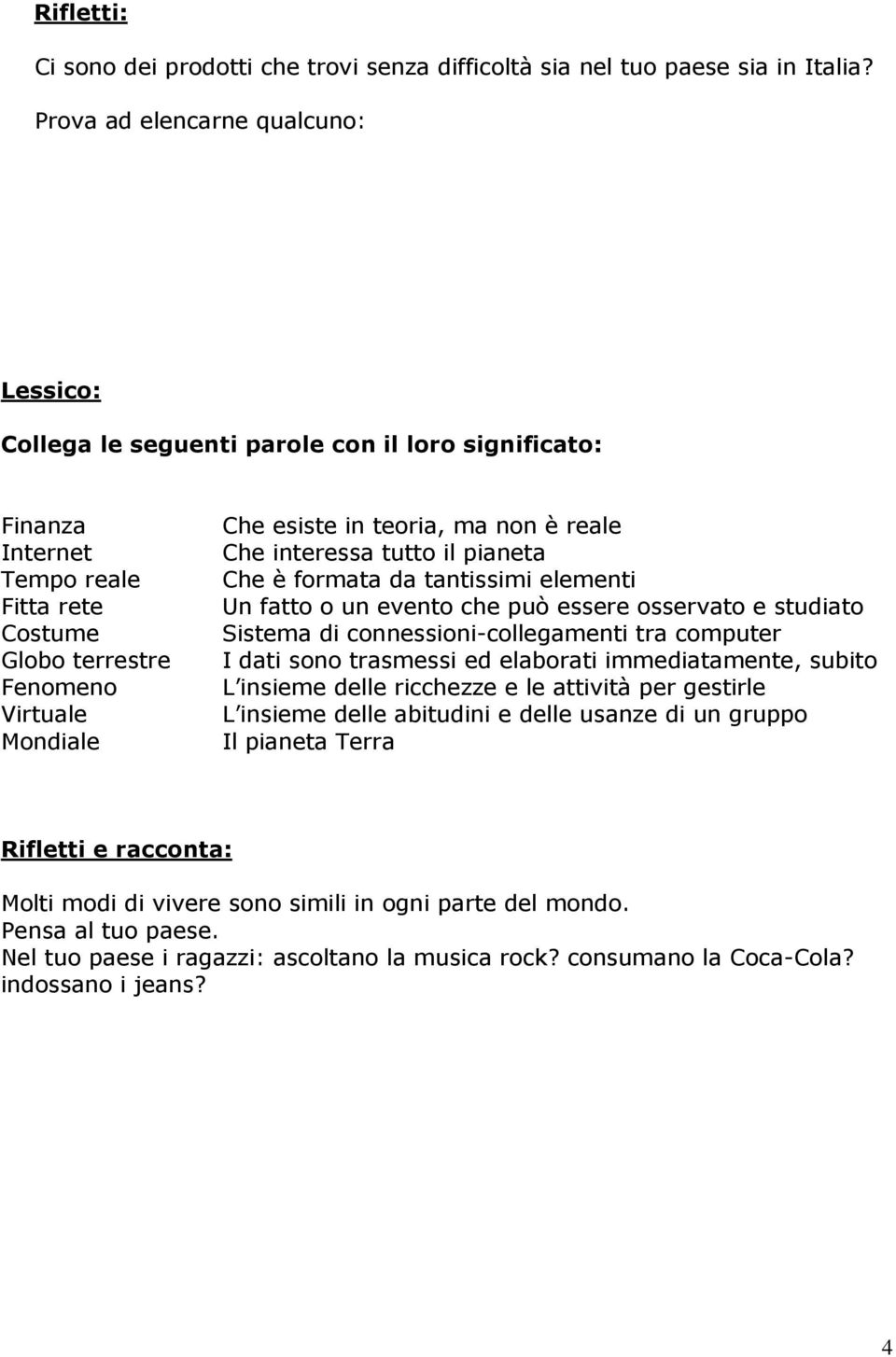 teoria, ma non è reale Che interessa tutto il pianeta Che è formata da tantissimi elementi Un fatto o un evento che può essere osservato e studiato Sistema di connessioni-collegamenti tra computer I