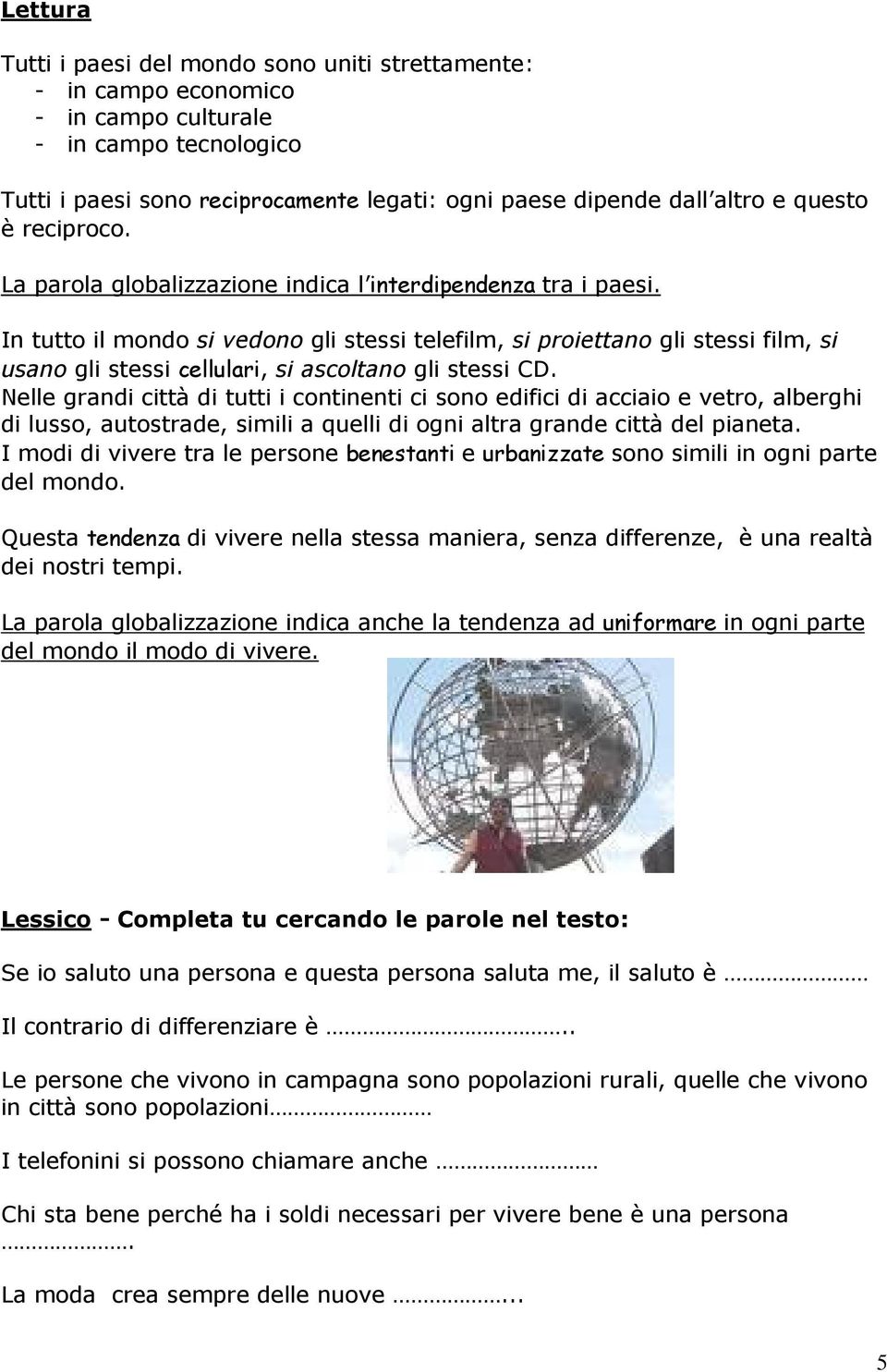 In tutto il mondo si vedono gli stessi telefilm, si proiettano gli stessi film, si usano gli stessi cellulari, si ascoltano gli stessi CD.