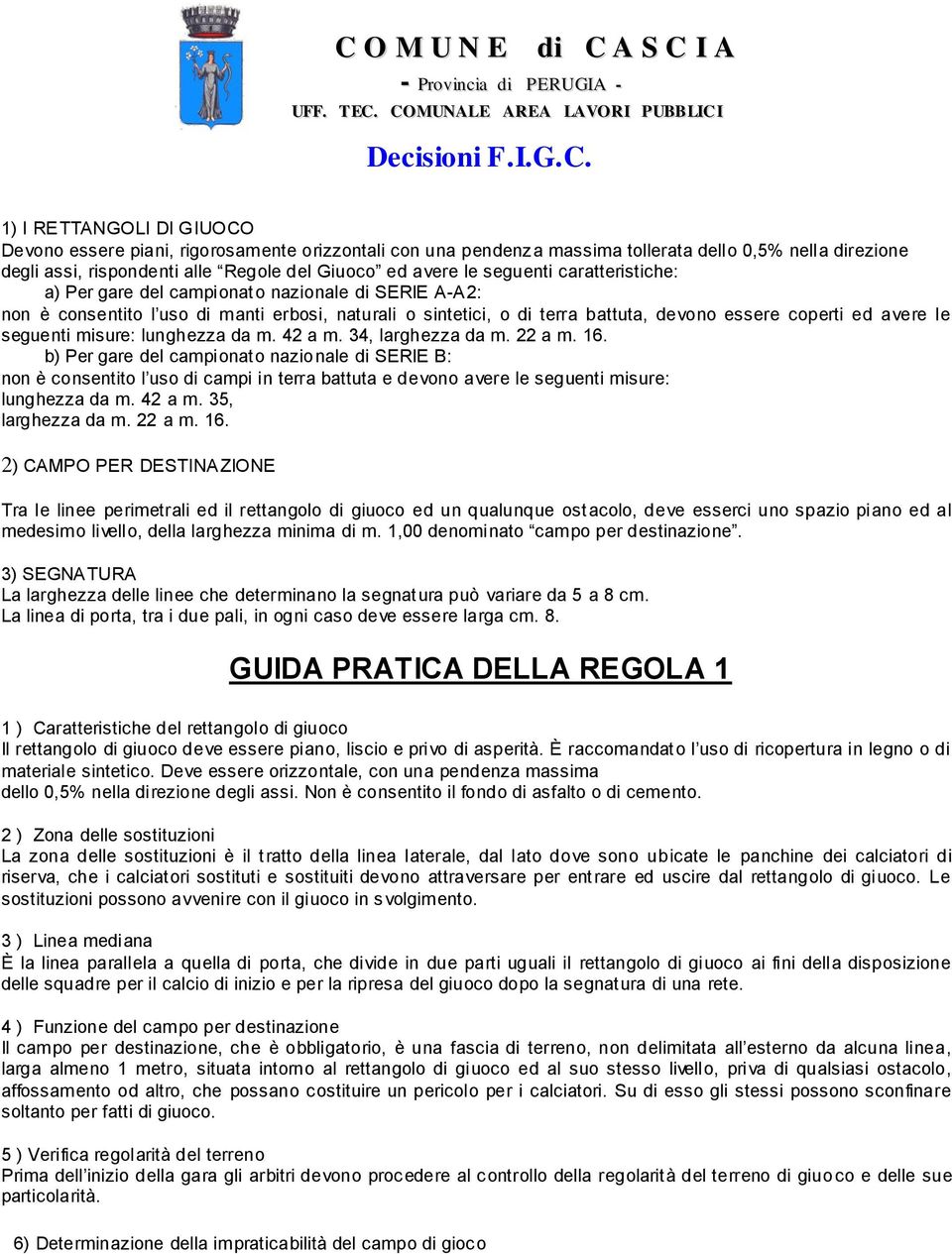 seguenti caratteristiche: a) Per gare del campionat o nazionale di SERIE A-A2: non è consentito l uso di manti erbosi, naturali o sintetici, o di terra battuta, devono essere coperti ed avere le