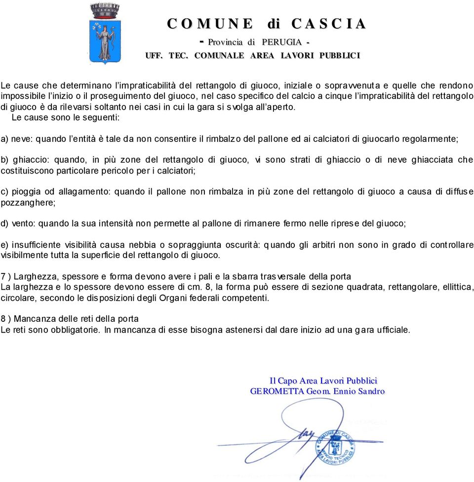 Le cause sono le seguenti: a) neve: quando l entità è tale da non consentire il rimbalzo del pallone ed ai calciatori di giuocarlo regolarmente; b) ghiaccio: quando, in più zone del rettangolo di