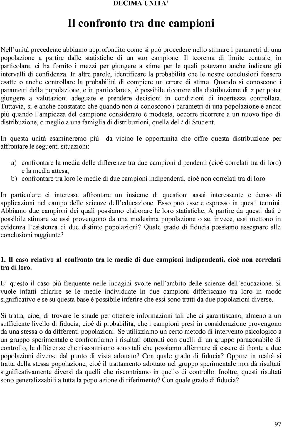 In altre parole, identificare la probabilità che le nostre conclusioni fossero esatte o anche controllare la probabilità di compiere un errore di stima.