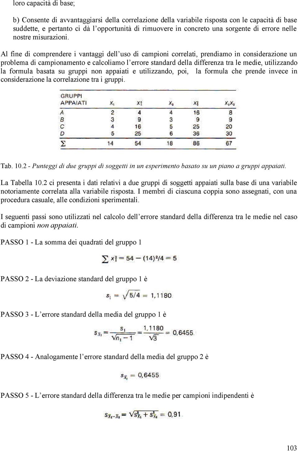 Al fine di comprendere i vantaggi dell uso di campioni correlati, prendiamo in considerazione un problema di campionamento e calcoliamo l errore standard della differenza tra le medie, utilizzando la