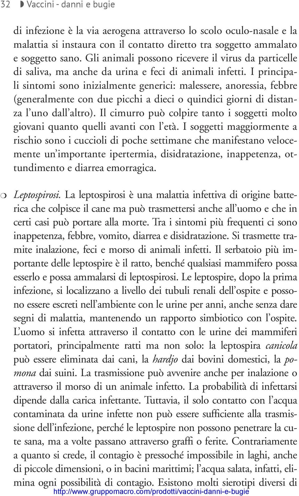 I principali sintomi sono inizialmente generici: malessere, anoressia, febbre (generalmente con due picchi a dieci o quindici giorni di distanza l uno dall altro).