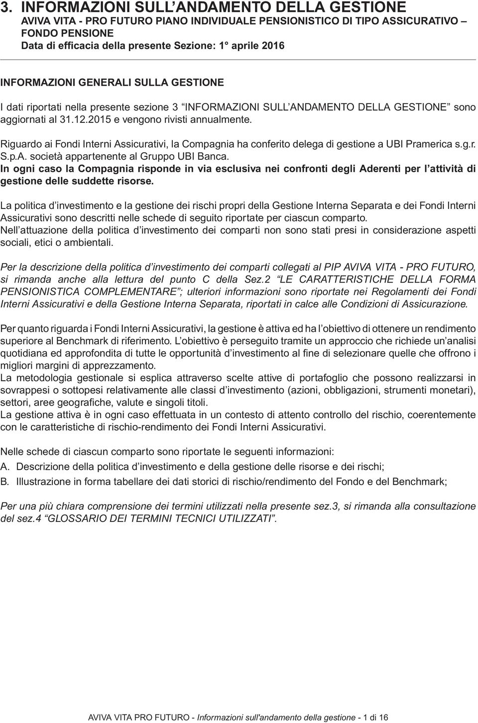 Riguardo ai Fondi Interni Assicurativi, la Compagnia ha conferito delega di gestione a UBI Pramerica s.g.r. S.p.A. società appartenente al Gruppo UBI Banca.