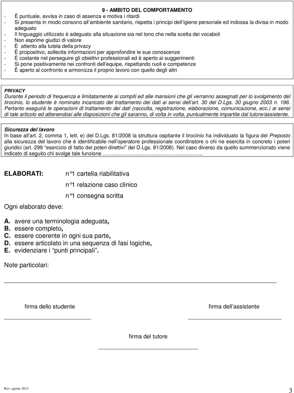 propositivo, sollecita informazioni per approfondire le sue conoscenze - È costante nel perseguire gli obiettivi professionali ed è aperto ai suggerimenti - Si pone positivamente nei confronti dell