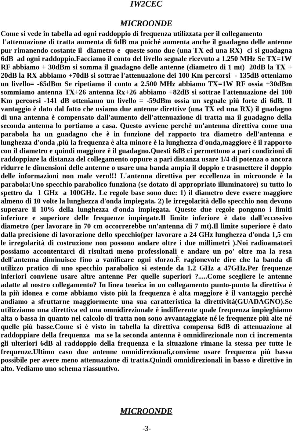 250 MHz Se TX=1W RF abbiamo + 30dBm si somma il guadagno delle antenne (diametro di 1 mt) 20dB la TX + 20dB la RX abbiamo +70dB si sottrae l'attenuazione dei 100 Km percorsi - 135dB otteniamo un