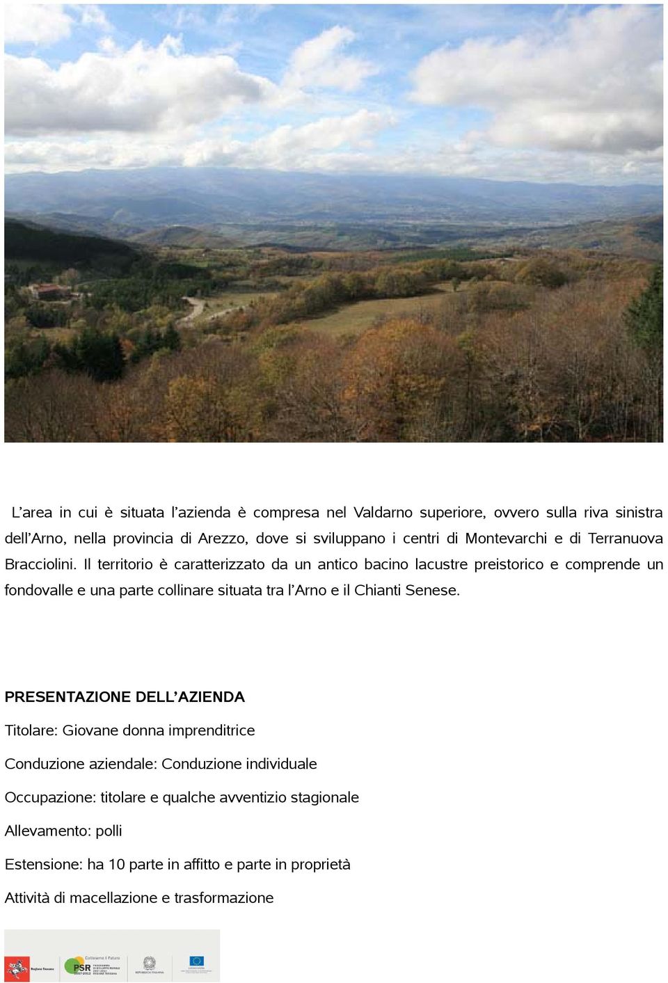 Il territorio è caratterizzato da un antico bacino lacustre preistorico e comprende un fondovalle e una parte collinare situata tra l Arno e il Chianti Senese.