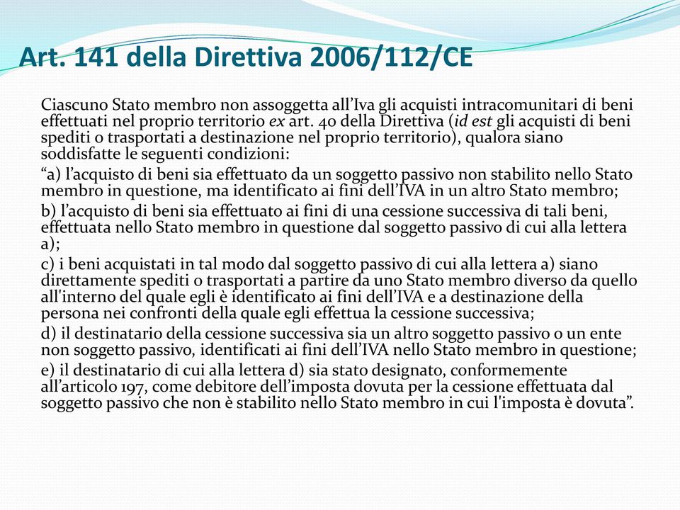 un soggetto passivo non stabilito nello Stato membro in questione, ma identificato ai fini dell IVA in un altro Stato membro; b) l acquisto di beni sia effettuato ai fini di una cessione successiva