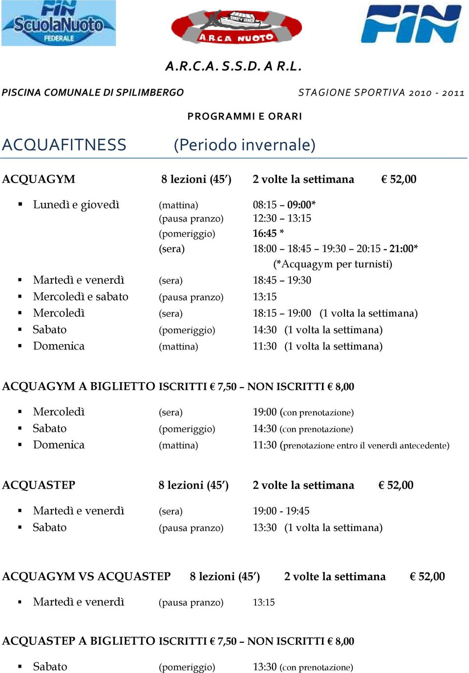 09:00* (pausa pranzo) 12:30 13:15 (pomeriggio) 16:45 * (sera) 18:00 18:45 19:30 20:15-21:00* (*Acquagym per turnisti) Martedì e venerdì (sera) 18:45 19:30 Mercoledì e sabato (pausa pranzo) 13:15