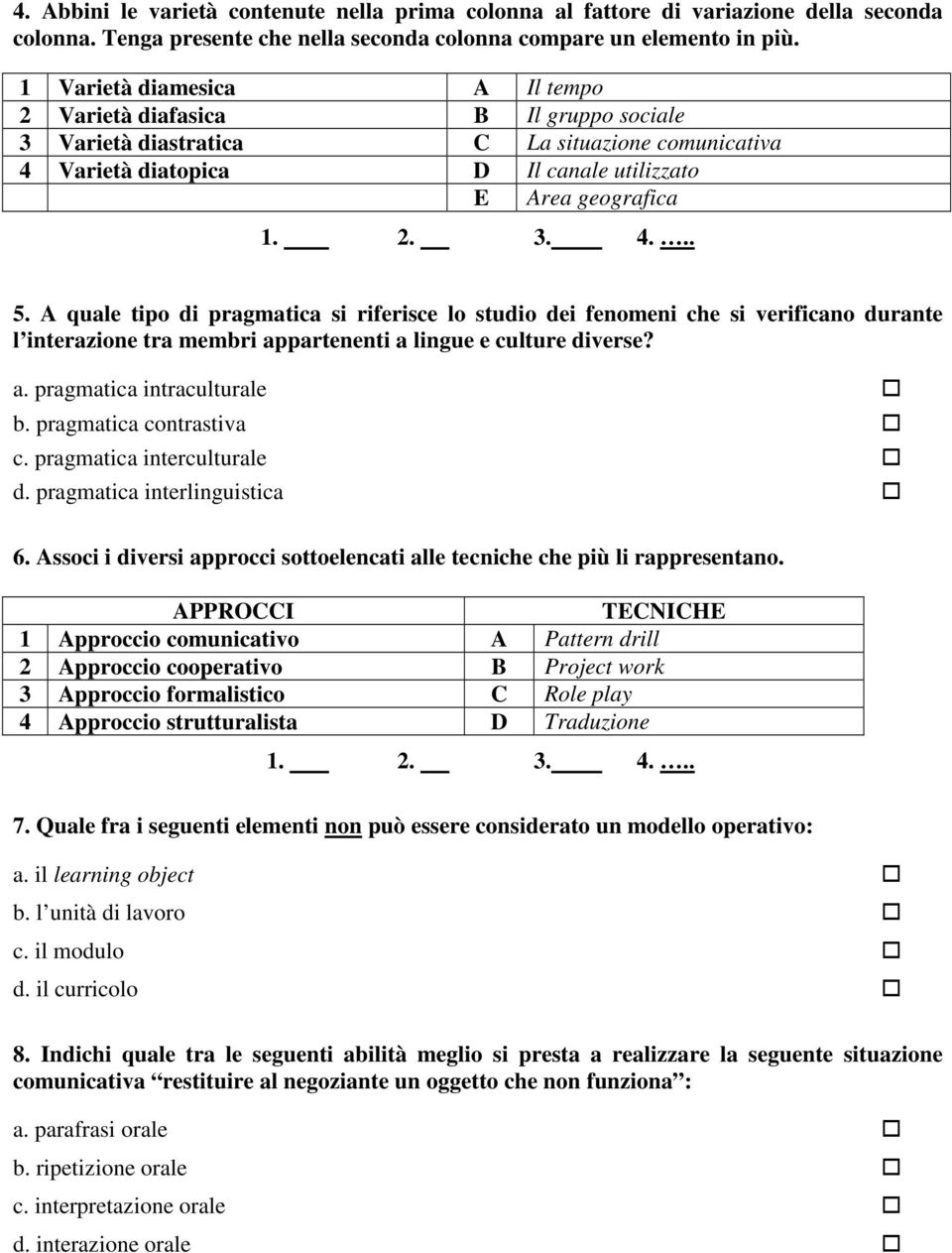 A quale tipo di pragmatica si riferisce lo studio dei fenomeni che si verificano durante l interazione tra membri appartenenti a lingue e culture diverse? a. pragmatica intraculturale b.