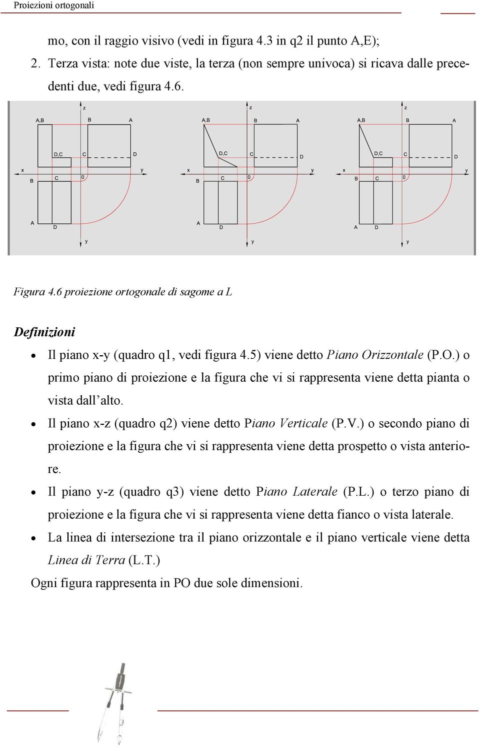 izzontale (P.O.) o primo piano di proiezione e la figura che vi si rappresenta viene detta pianta o vista dall alto. Il piano x-z (quadro q2) viene detto Piano Ve