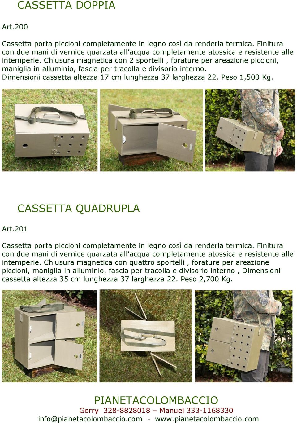 Chiusura magnetica con 2 sportelli, forature per areazione piccioni, maniglia in alluminio, fascia per tracolla e divisorio interno. Dimensioni cassetta altezza 17 cm lunghezza 37 larghezza 22.