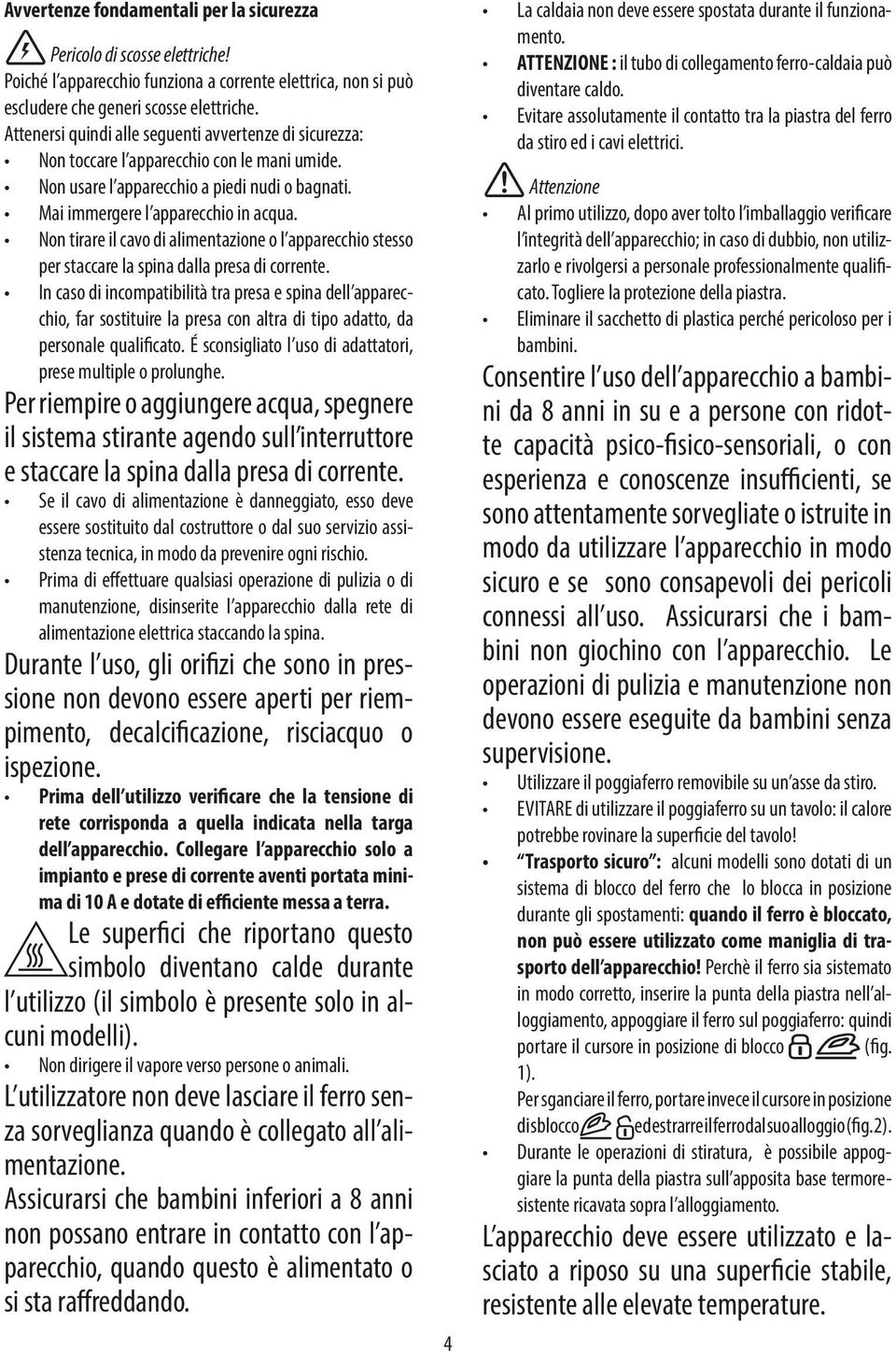 Non tirare il cavo di alimentazione o l apparecchio stesso per staccare la spina dalla presa di corrente.