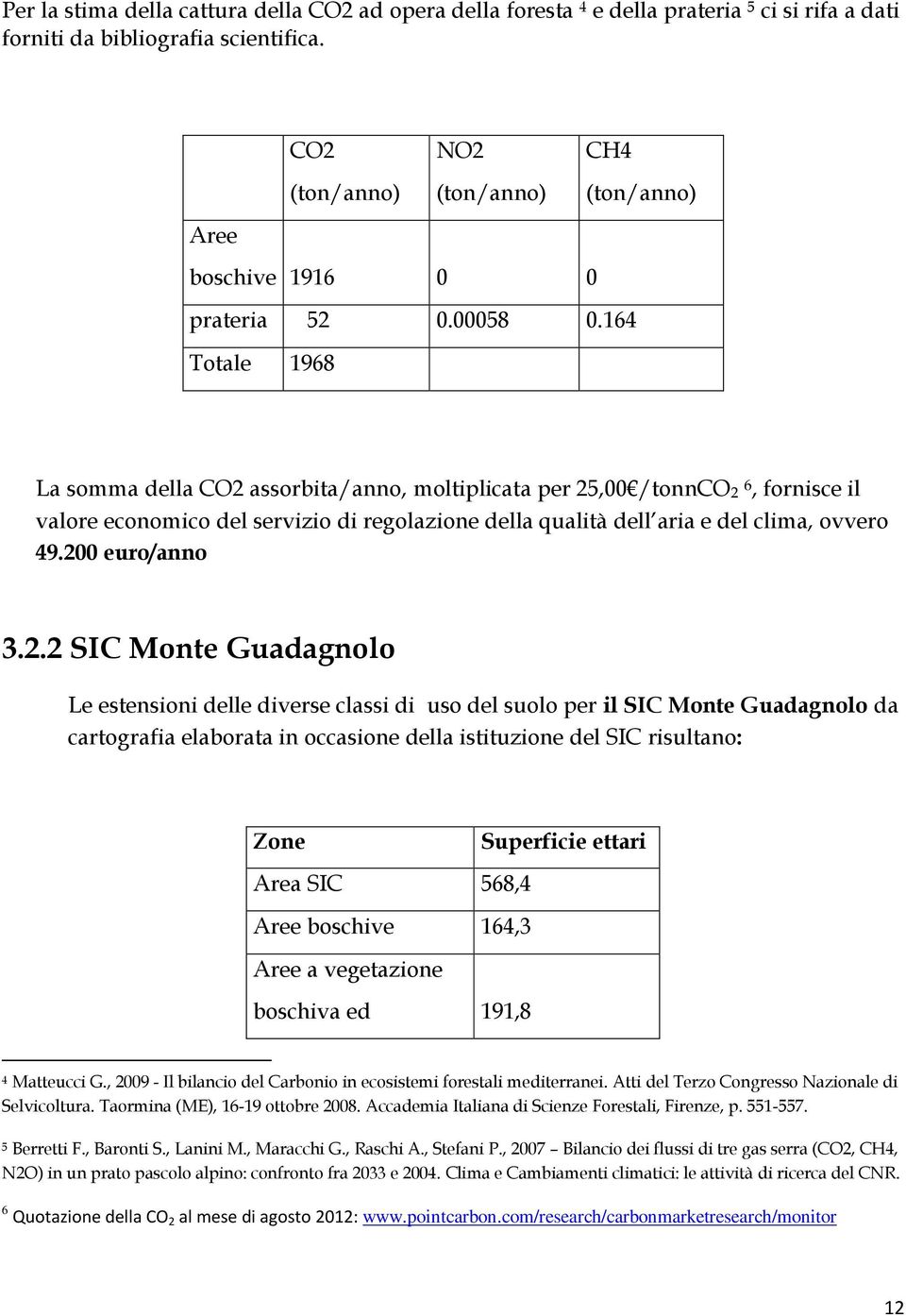 164 Totale 1968 La somma della CO2 assorbita/anno, moltiplicata per 25,00/tonnCO2 6, fornisce il valore economico del servizio di regolazione della qualità dell aria e del clima, ovvero 49.