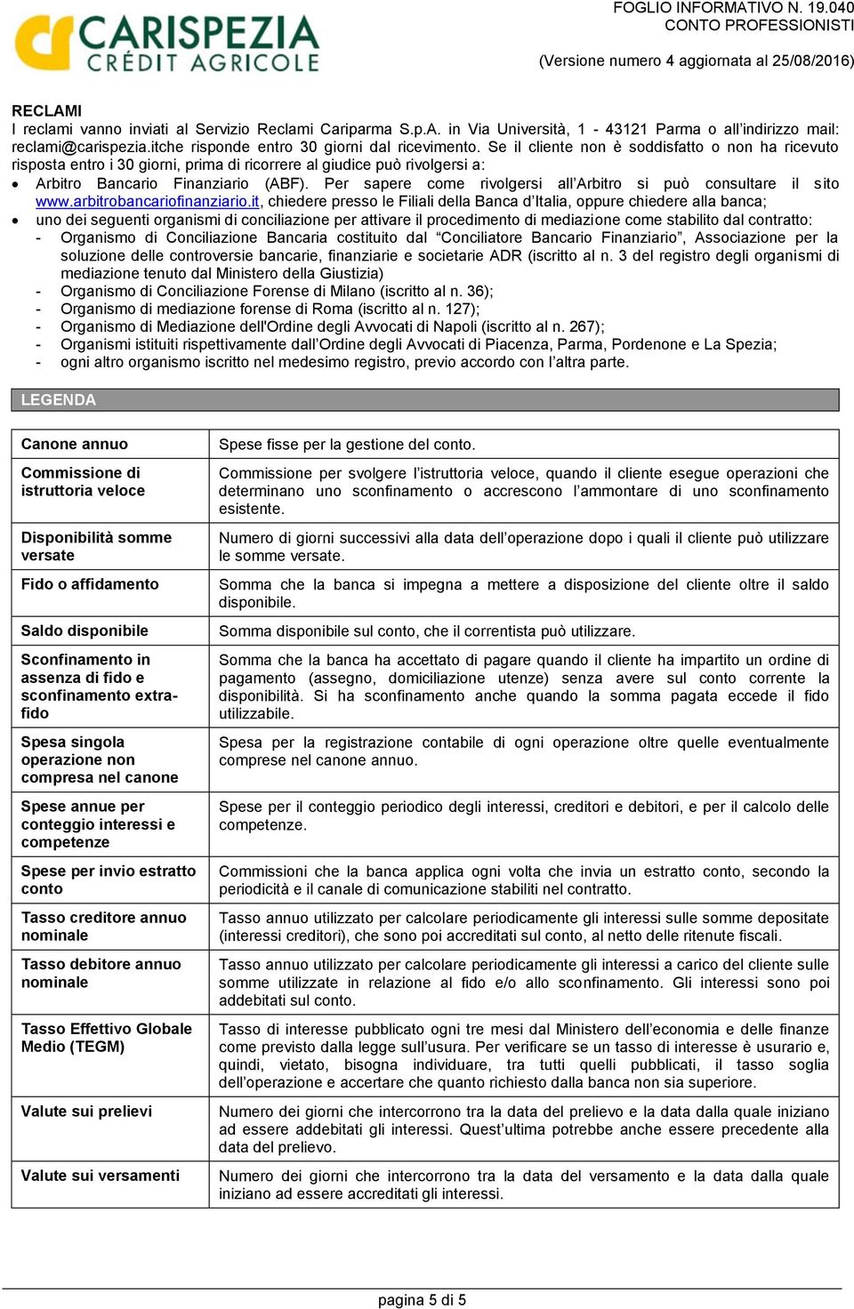 Per sapere come rivolgersi all Arbitro si può consultare il sito www.arbitrobancariofinanziario.