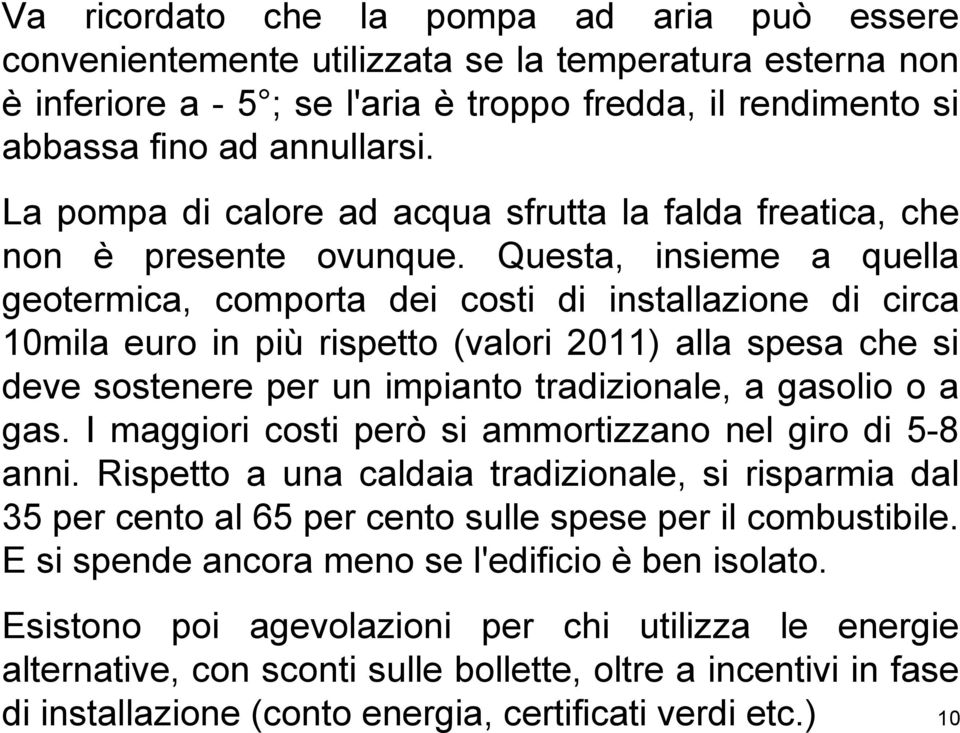 Questa, insieme a quella geotermica, comporta dei costi di installazione di circa 10mila euro in più rispetto (valori 2011) alla spesa che si deve sostenere per un impianto tradizionale, a gasolio o