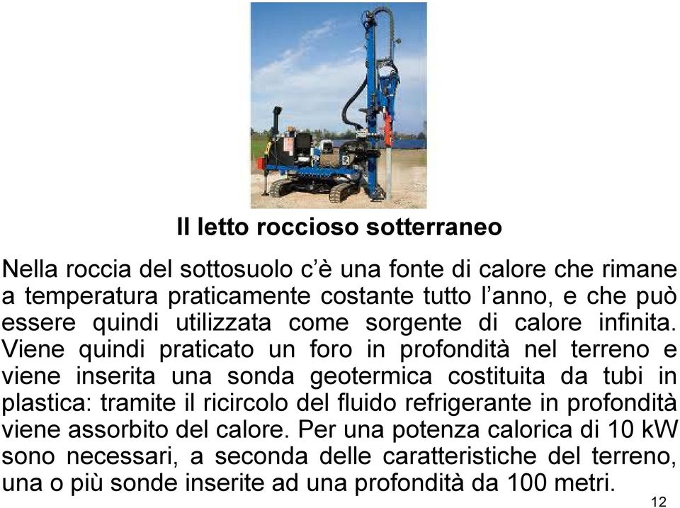 Viene quindi praticato un foro in profondità nel terreno e viene inserita una sonda geotermica costituita da tubi in plastica: tramite il