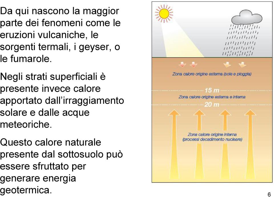 Negli strati superficiali è presente invece calore apportato dall irraggiamento