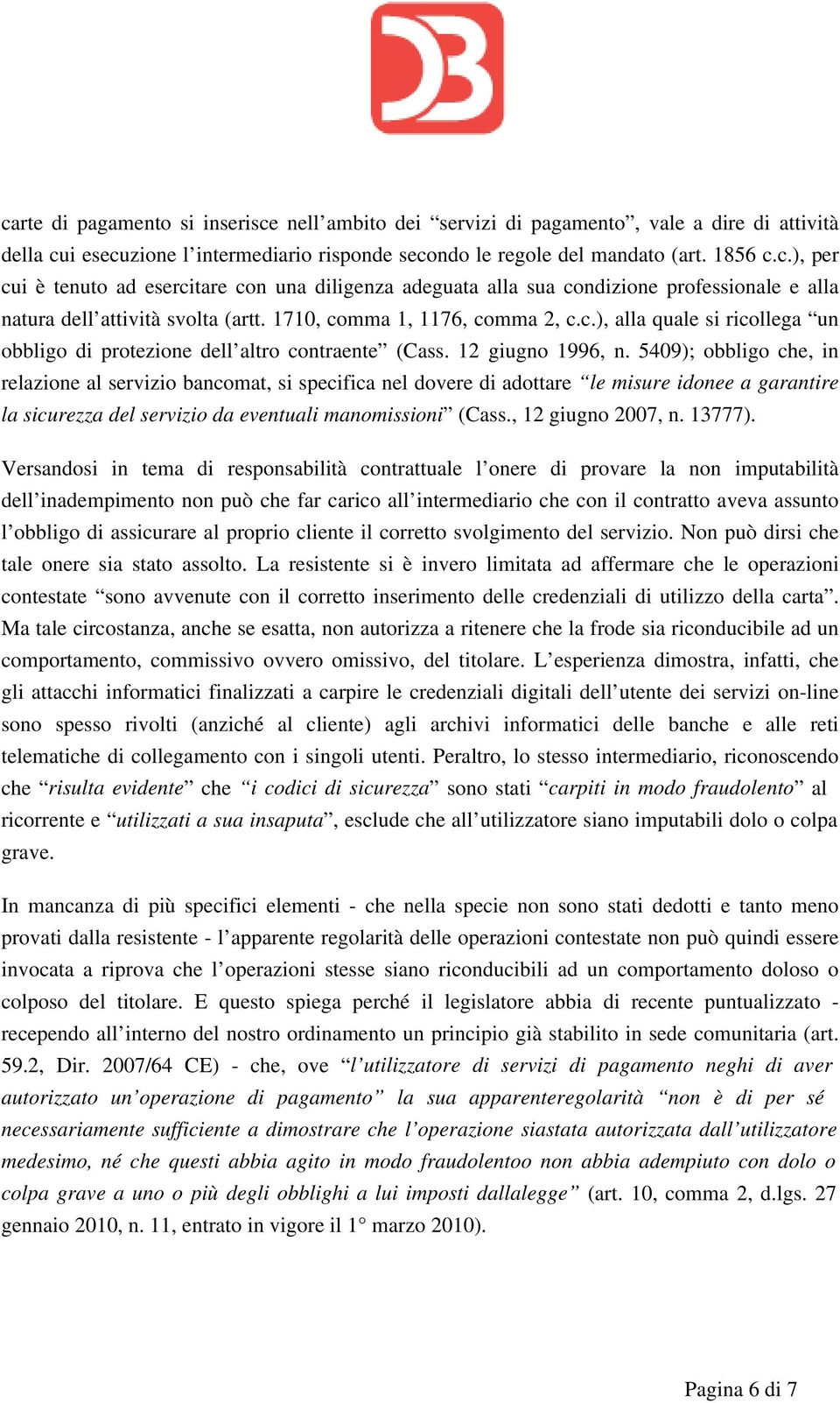 5409); obbligo che, in relazione al servizio bancomat, si specifica nel dovere di adottare le misure idonee a garantire la sicurezza del servizio da eventuali manomissioni (Cass., 12 giugno 2007, n.