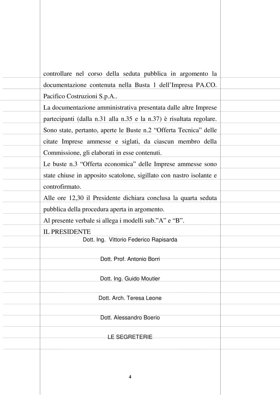 Sono state, pertanto, aperte le Buste n.2 Offerta Tecnica delle citate Imprese ammesse e siglati, da ciascun membro della Commissione, gli elaborati in esse contenuti. Le buste n.