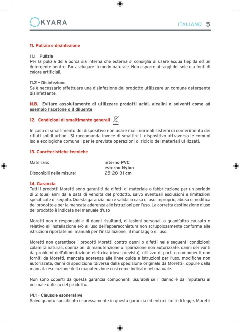 Evitare assolutamente di utilizzare prodotti acidi, alcalini o solventi come ad esempio l acetone o il diluente 12.