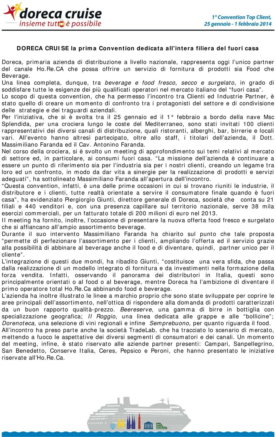 Una linea completa, dunque, tra beverage e food fresco, secco e surgelato, in grado di soddisfare tutte le esigenze dei più qualificati operatori nel mercato italiano del fuori casa.