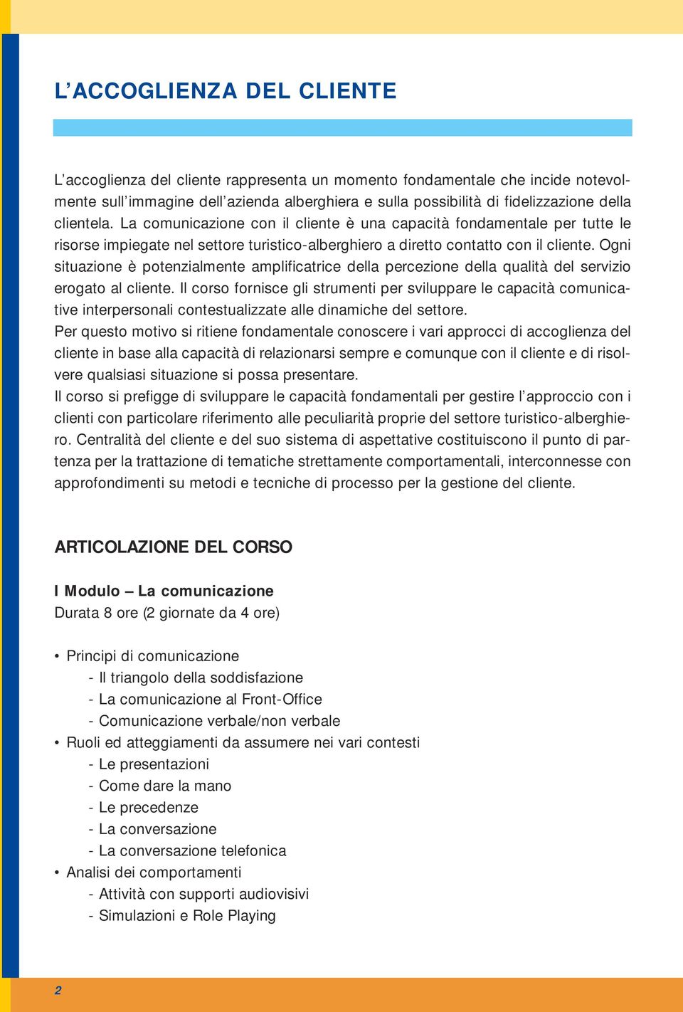 Ogni situazione è potenzialmente amplificatrice della percezione della qualità del servizio erogato al cliente.