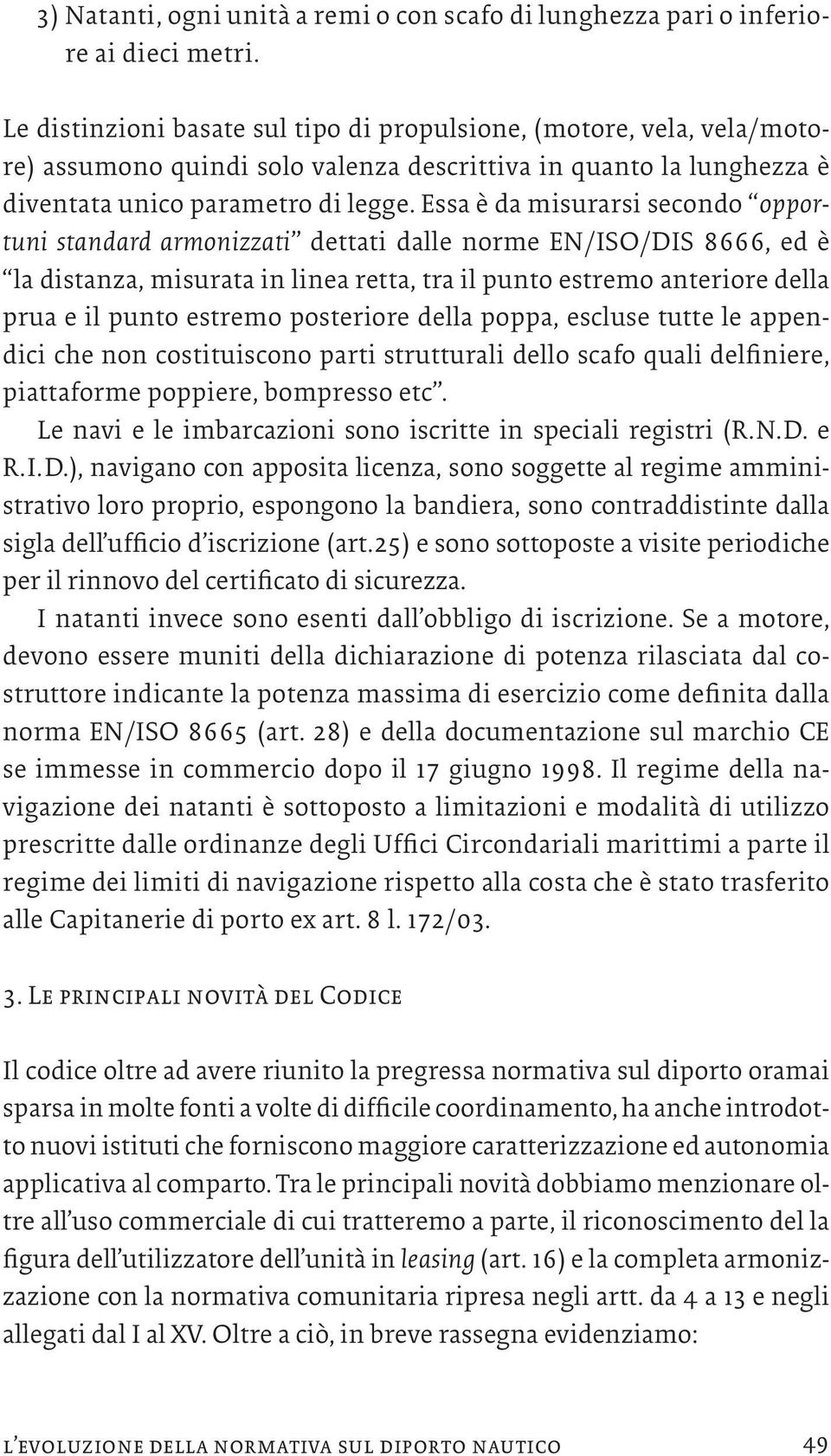 Essa è da misurarsi secondo opportuni standard armonizzati dettati dalle norme EN/ISO/DIS 8666, ed è la distanza, misurata in linea retta, tra il punto estremo anteriore della prua e il punto estremo