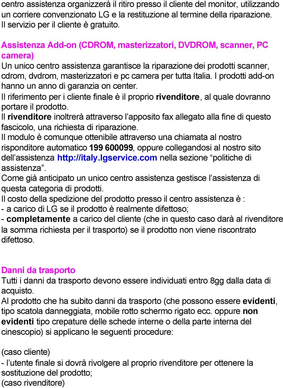 Italia. I prodotti add-on hanno un anno di garanzia on center. Il riferimento per i cliente finale è il proprio rivenditore, al quale dovranno portare il prodotto.