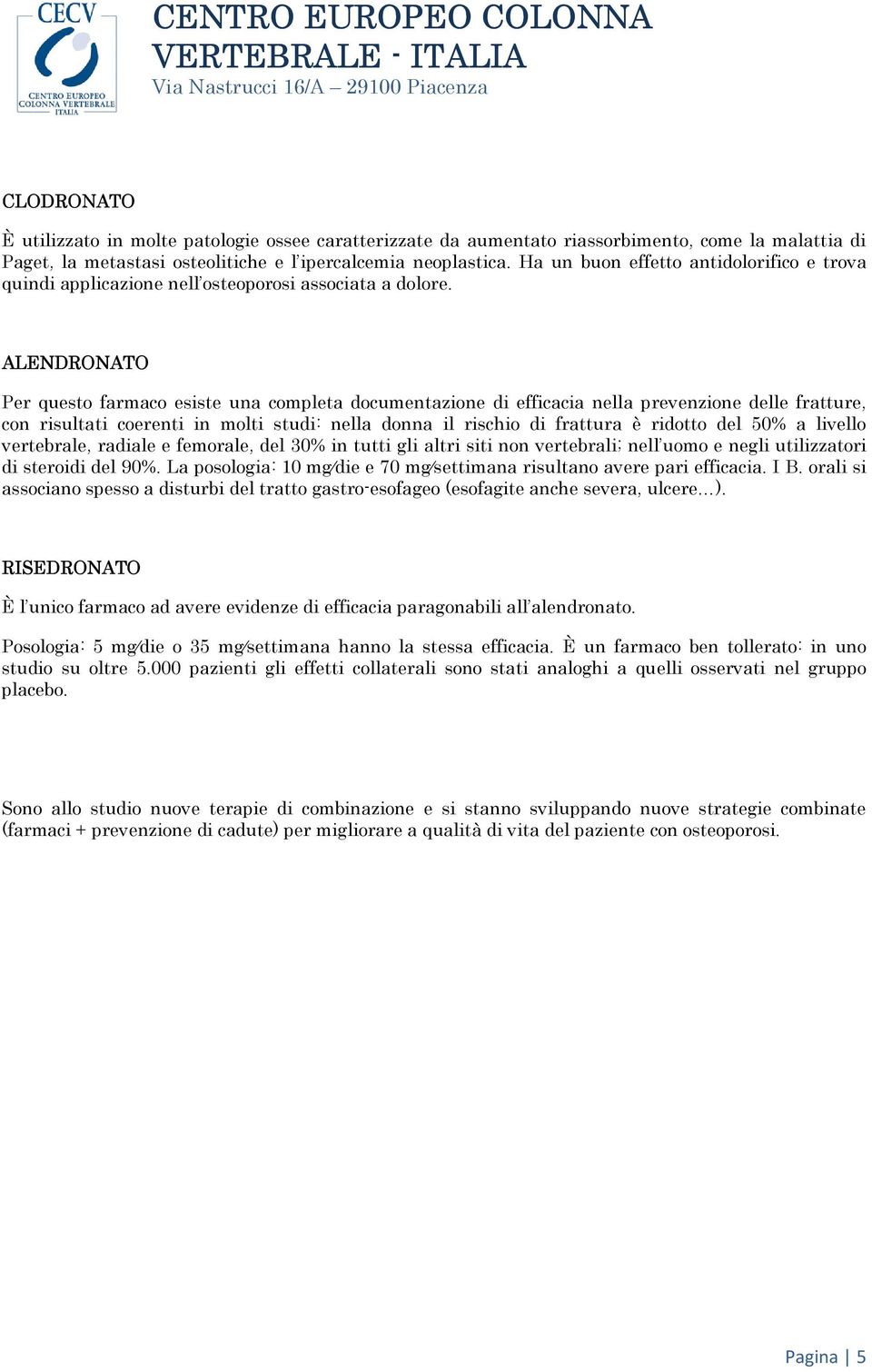 ALENDRONATO Per questo farmaco esiste una completa documentazione di efficacia nella prevenzione delle fratture, con risultati coerenti in molti studi: nella donna il rischio di frattura è ridotto