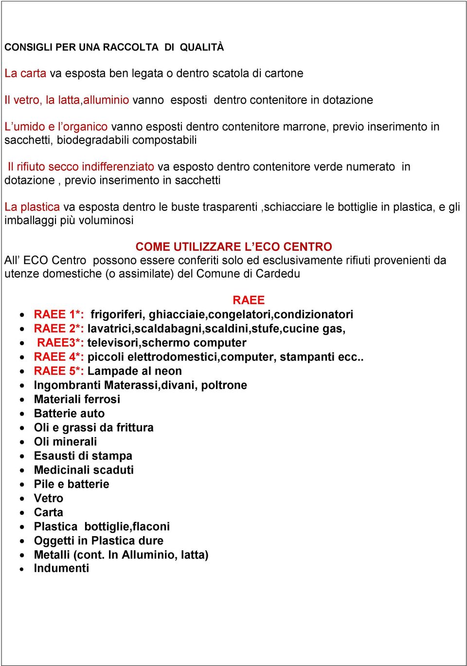 inserimento in sacchetti La plastica va esposta dentro le buste trasparenti,schiacciare le bottiglie in plastica, e gli imballaggi più voluminosi COME UTILIZZARE L ECO CENTRO All ECO Centro possono