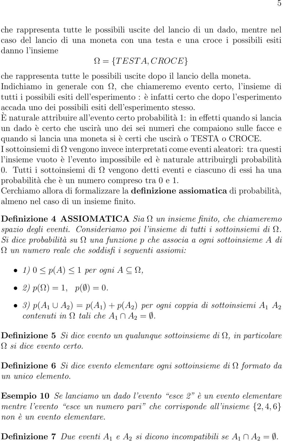 Indichiamo in generale con Ω, che chiameremo evento certo, l insieme di tutti i possibili esiti dell esperimento : è infatti certo che dopo l esperimento accada uno dei possibili esiti dell