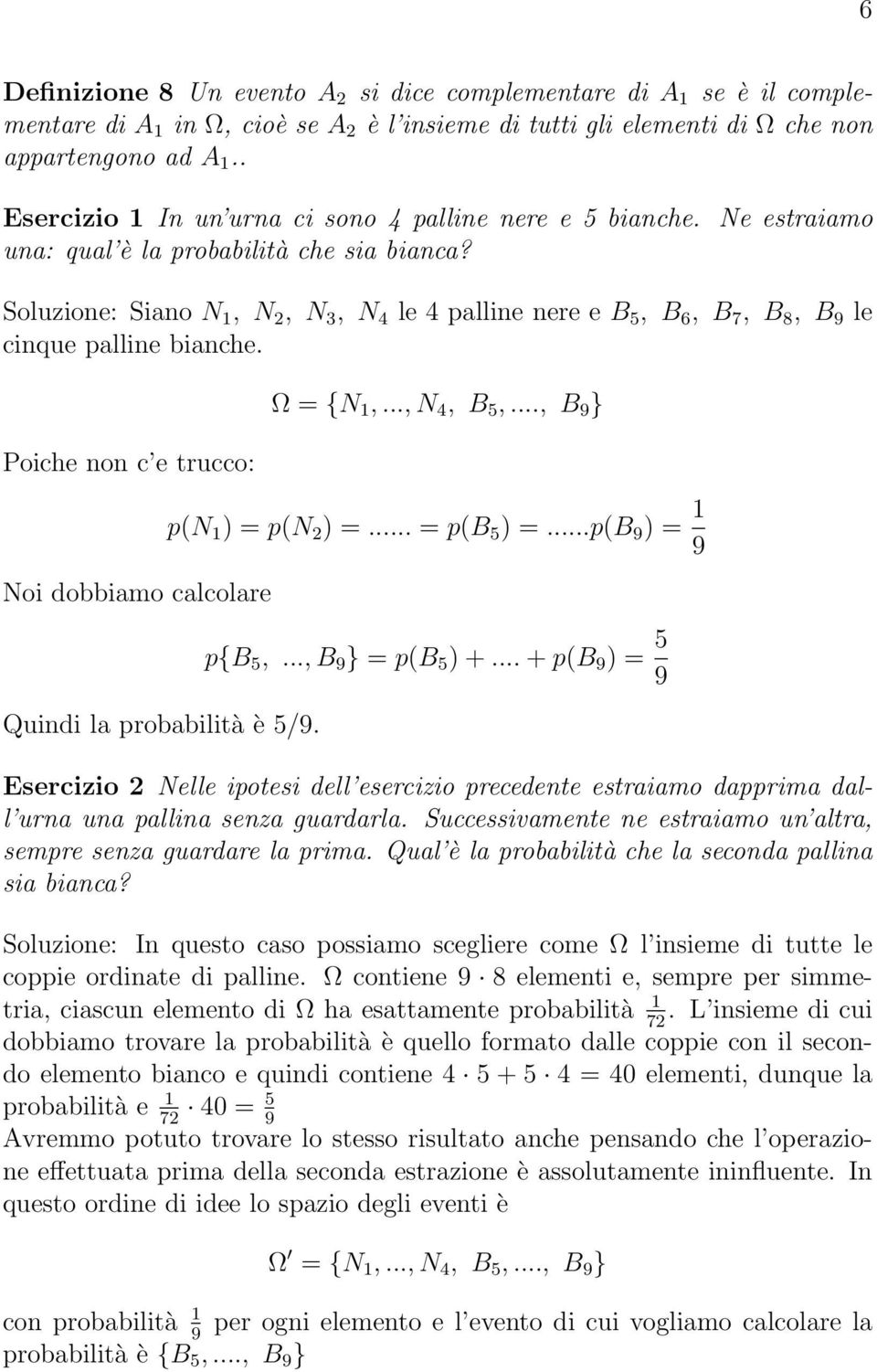 Soluzione: Siano N, N 2, N 3, N 4 le 4 palline nere e B 5, B 6, B 7, B 8, B 9 le cinque palline bianche. Poiche non c e trucco: Ω = {N,..., N 4, B 5,..., B 9 } Noi dobbiamo calcolare p(n ) = p(n 2 ) =.