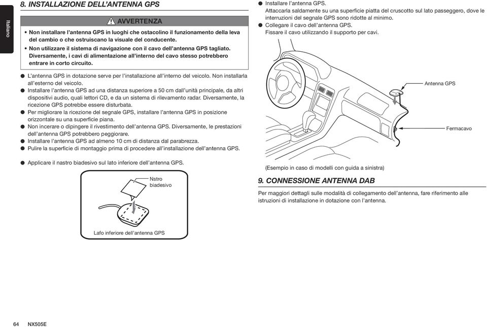 Installare l antenna GPS. Attaccarla saldamente su una superficie piatta del cruscotto sul lato passeggero, dove le interruzioni del segnale GPS sono ridotte al minimo.