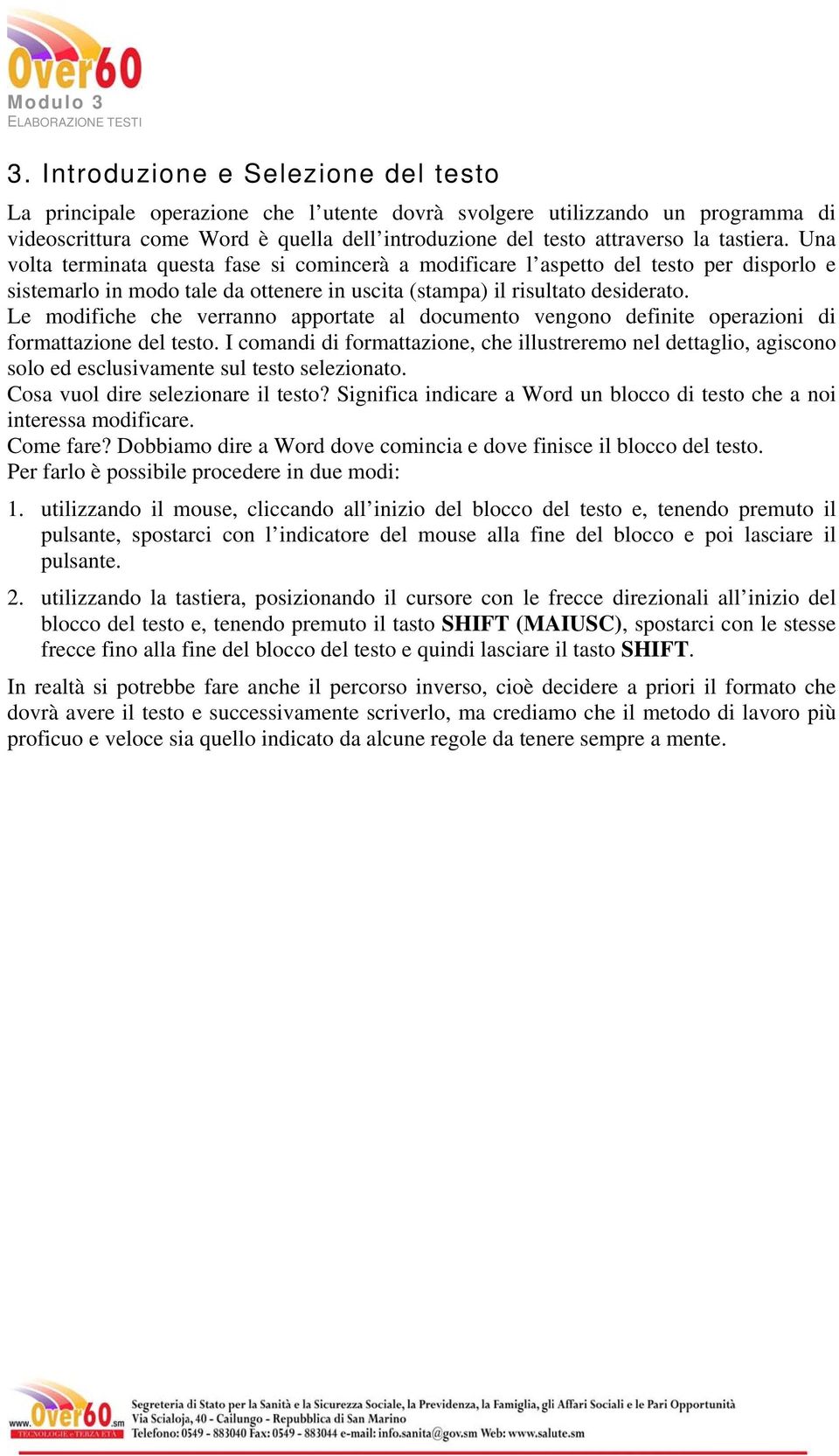 Le modifiche che verranno apportate al documento vengono definite operazioni di formattazione del testo.