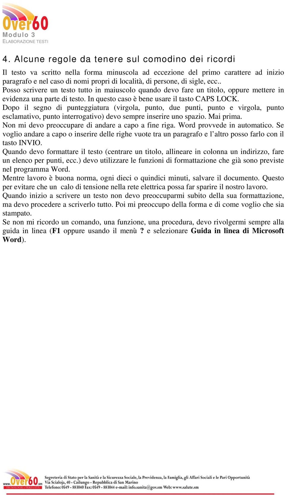 Dopo il segno di punteggiatura (virgola, punto, due punti, punto e virgola, punto esclamativo, punto interrogativo) devo sempre inserire uno spazio. Mai prima.