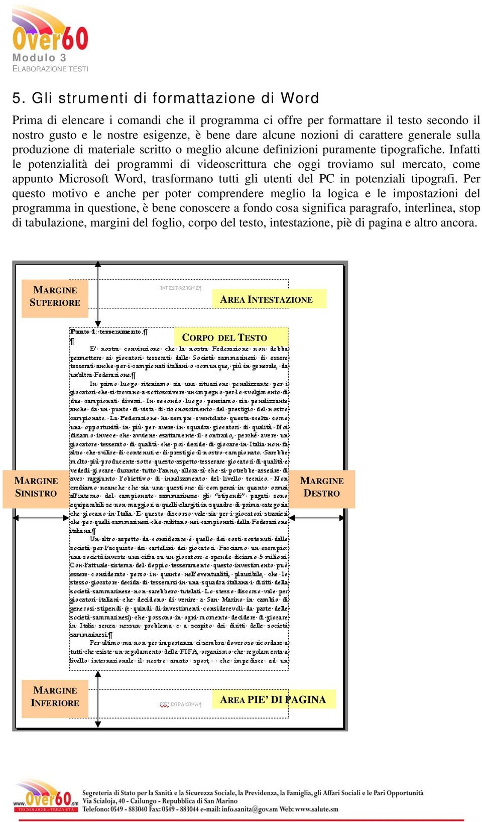 Infatti le potenzialità dei programmi di videoscrittura che oggi troviamo sul mercato, come appunto Microsoft Word, trasformano tutti gli utenti del PC in potenziali tipografi.