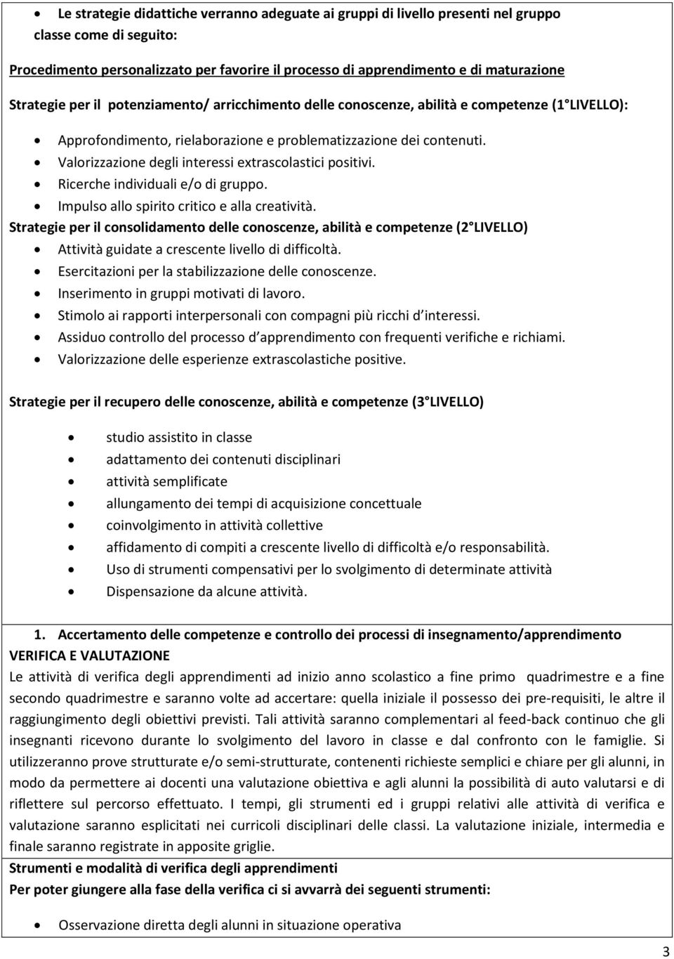 Valorizzazione degli interessi extrascolastici positivi. Ricerche individuali e/o di gruppo. Impulso allo spirito critico e alla creatività.