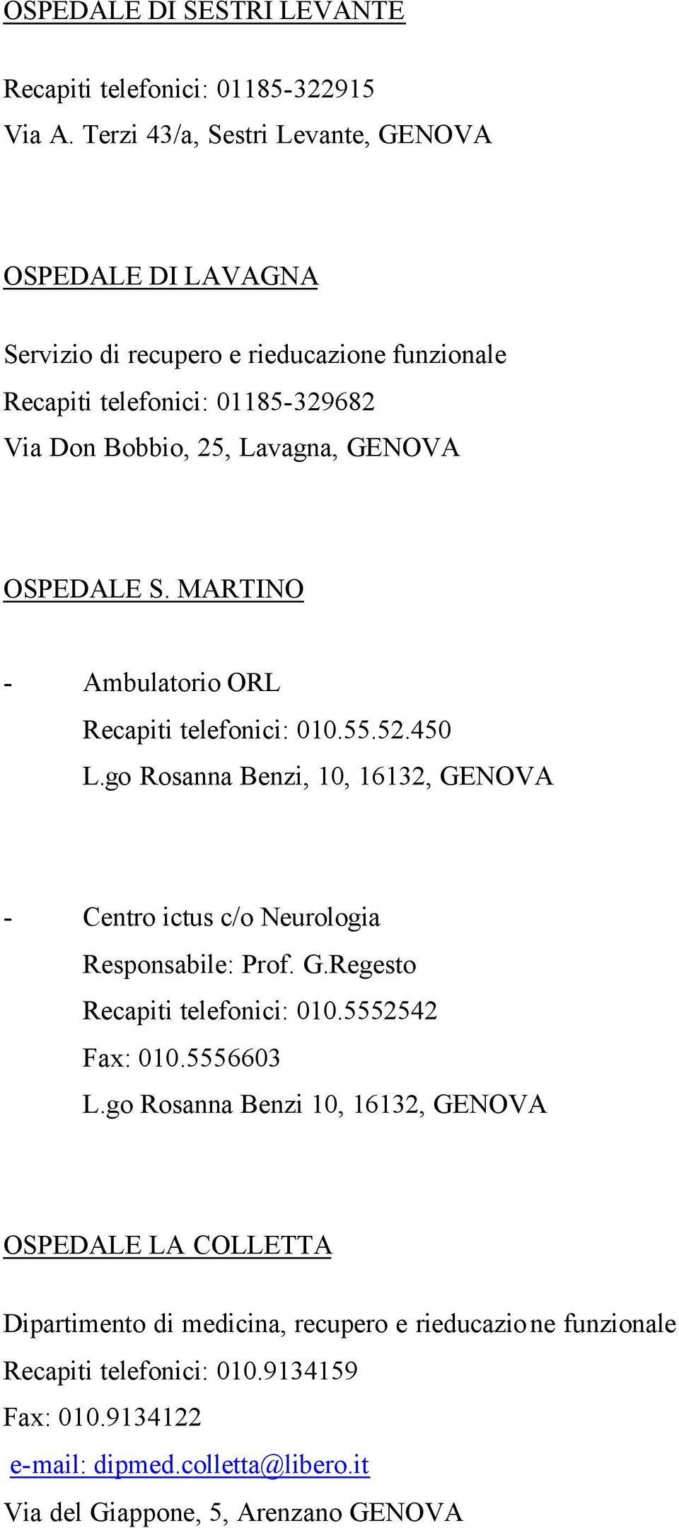 OSPEDALE S. MARTINO - Ambulatorio ORL Recapiti telefonici: 010.55.52.450 L.go Rosanna Benzi, 10, 16132, GENOVA - Centro ictus c/o Neurologia Responsabile: Prof. G.Regesto Recapiti telefonici: 010.