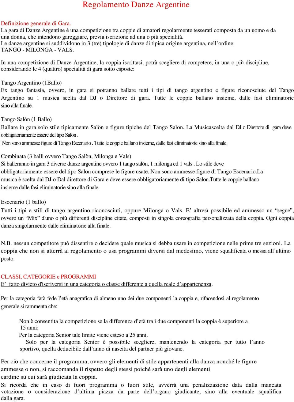 Le danze argentine si suddividono in 3 (tre) tipologie di danze di tipica origine argentina, nell ordine: TANGO - MILONGA - VALS.