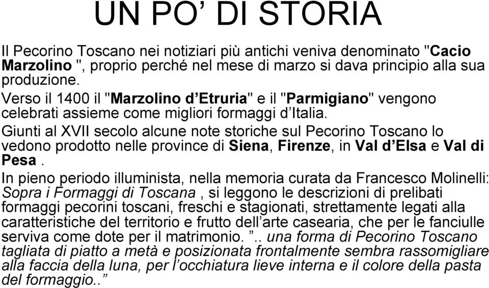 Giunti al XVII secolo alcune note storiche sul Pecorino Toscano lo vedono prodotto nelle province di Siena, Firenze, in Val d Elsa e Val di Pesa.