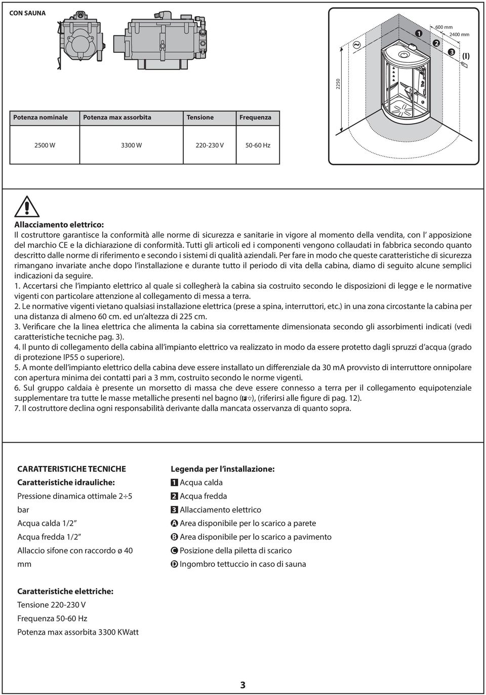 Tutti gli articoli ed i componenti vengono collaudati in fabbrica secondo quanto descritto dalle norme di riferimento e secondo i sistemi di qualità aziendali.