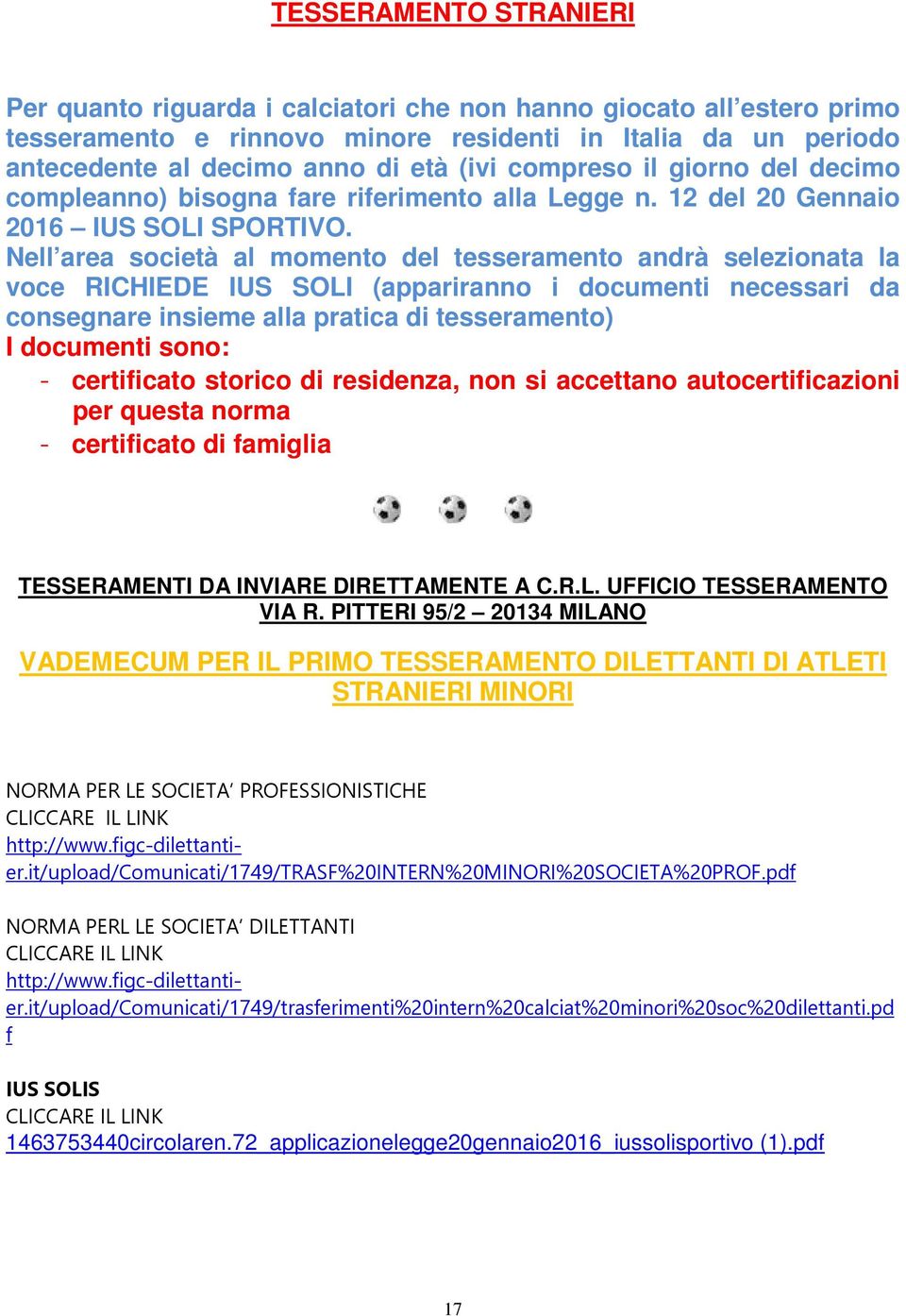 Nell area società al momento del tesseramento andrà selezionata la voce RICHIEDE IUS SOLI (appariranno i documenti necessari da consegnare insieme alla pratica di tesseramento) I documenti sono: -