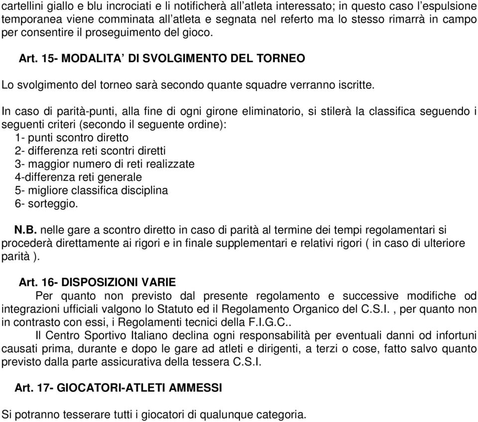 In caso di parità-punti, alla fine di ogni girone eliminatorio, si stilerà la classifica seguendo i seguenti criteri (secondo il seguente ordine): 1- punti scontro diretto 2- differenza reti scontri