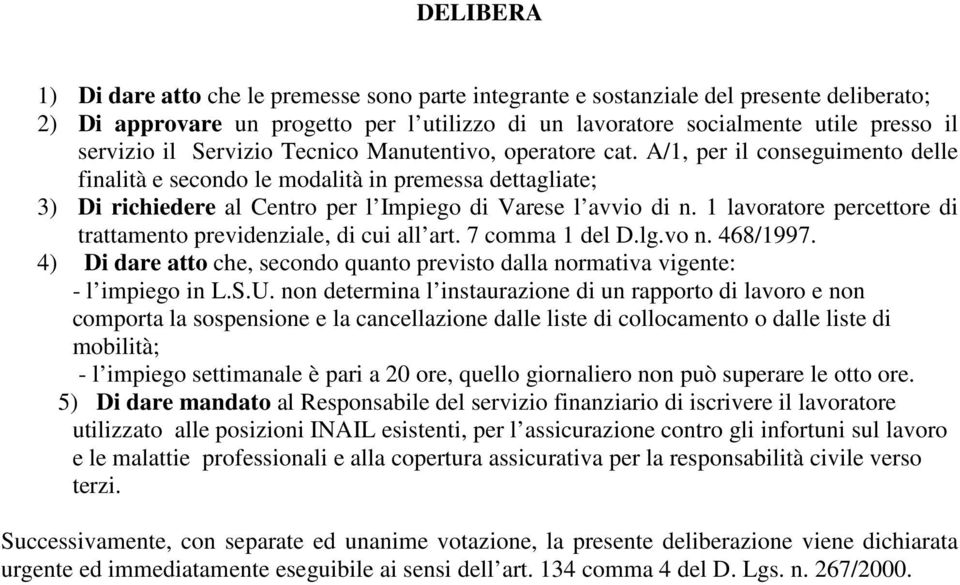 1 lavoratore percettore di trattamento previdenziale, di cui all art. 7 comma 1 del D.lg.vo n. 468/1997. 4) Di dare atto che, secondo quanto previsto dalla normativa vigente: - l impiego in L.S.U.