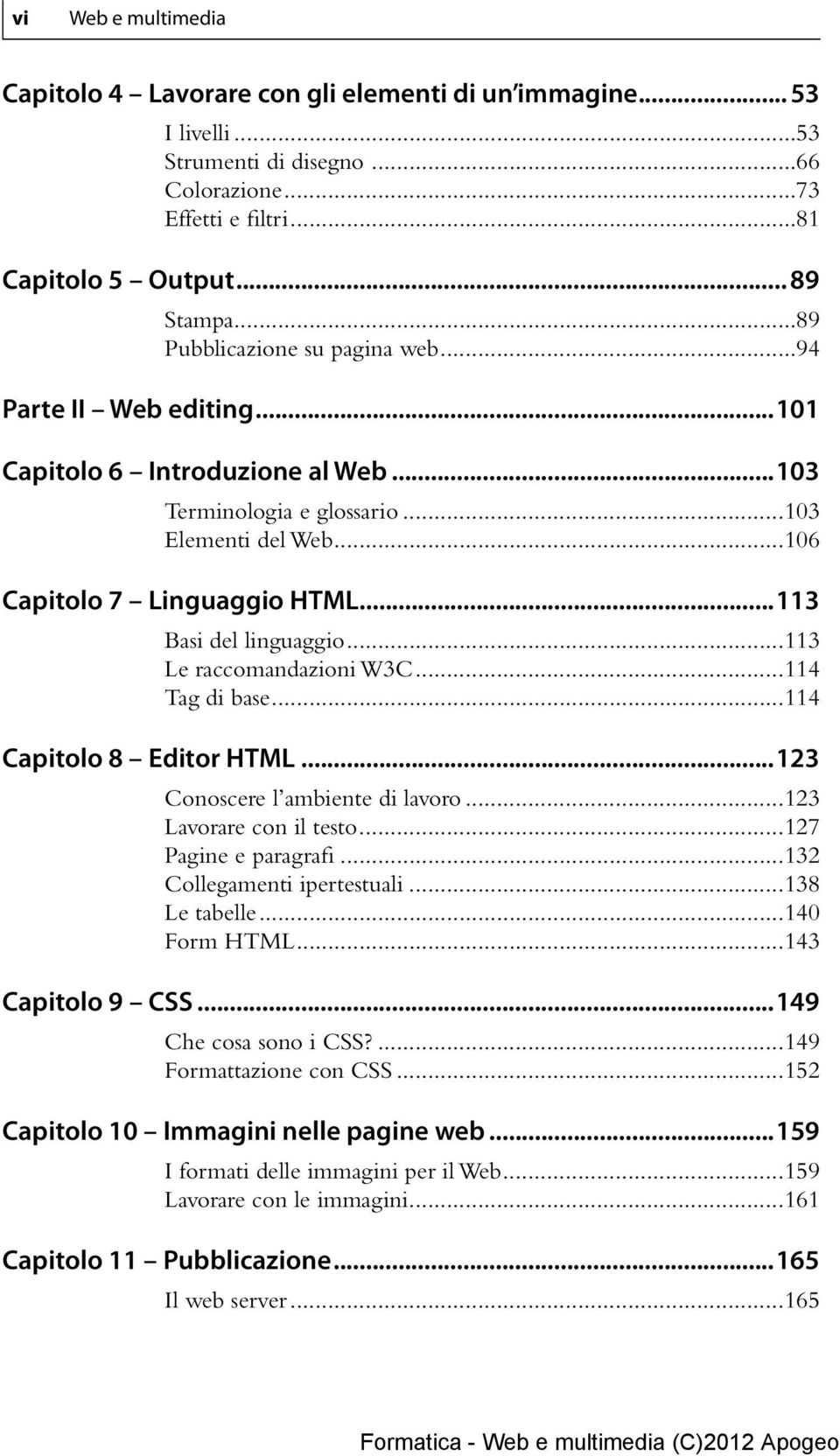 ..113 Basi del linguaggio...113 Le raccomandazioni W3C...114 Tag di base...114 Capitolo 8 Editor HTML...123 Conoscere l ambiente di lavoro...123 Lavorare con il testo...127 Pagine e paragrafi.