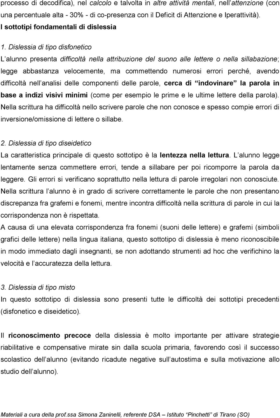 Dislessia di tipo disfonetico L alunno presenta difficoltà nella attribuzione del suono alle lettere o nella sillabazione; legge abbastanza velocemente, ma commettendo numerosi errori perché, avendo