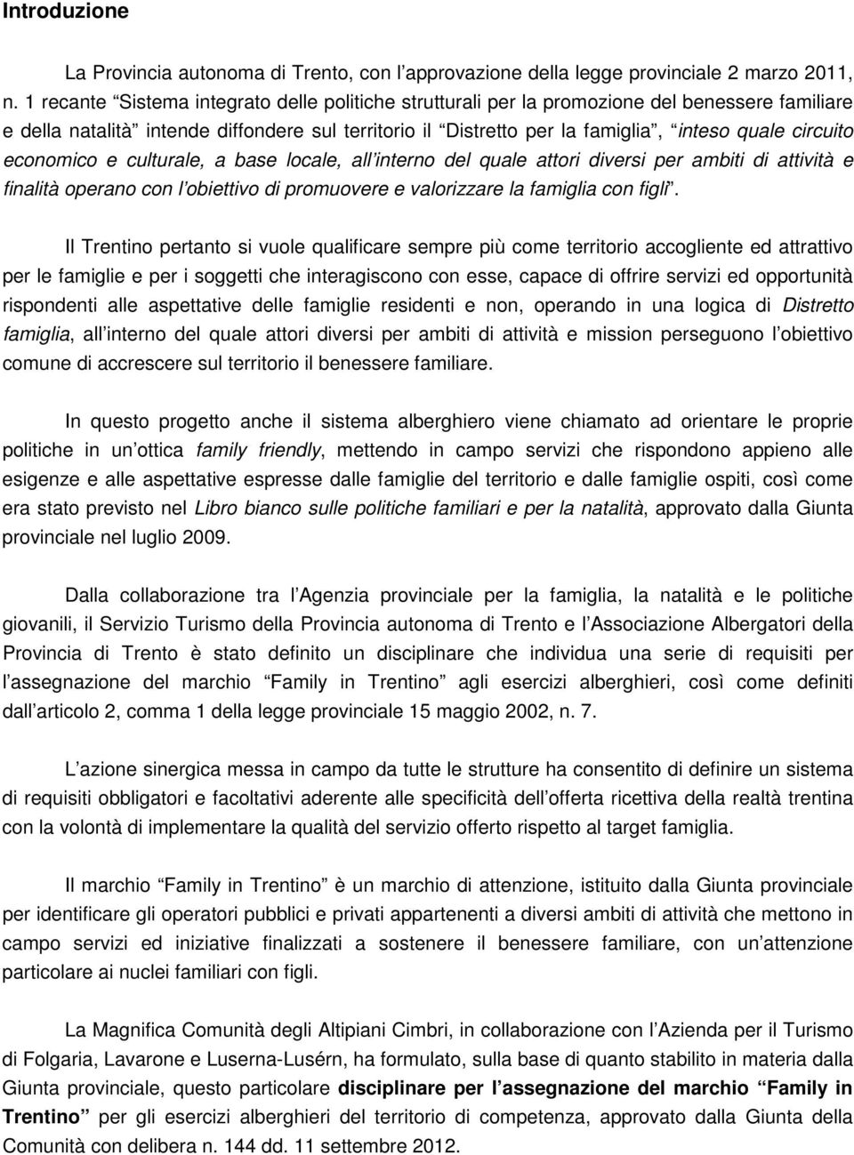 circuito economico e culturale, a base locale, all interno del quale attori diversi per ambiti di attività e finalità operano con l obiettivo di promuovere e valorizzare la famiglia con figli.