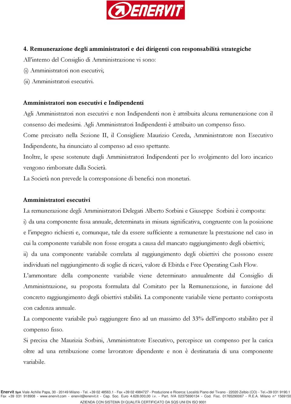 Agli Amministratori Indipendenti è attribuito un compenso fisso.