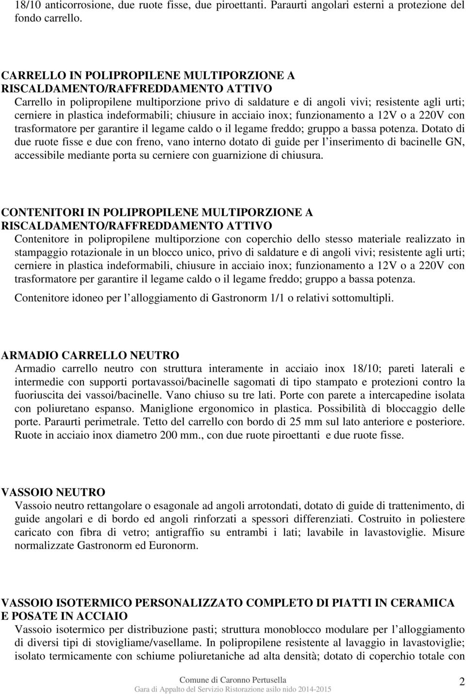 indeformabili; chiusure in acciaio inox; funzionamento a 12V o a 220V con trasformatore per garantire il legame caldo o il legame freddo; gruppo a bassa potenza.